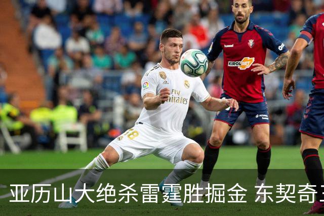 亚历山大绝杀雷霆胜掘金 东契奇三双率队取胜