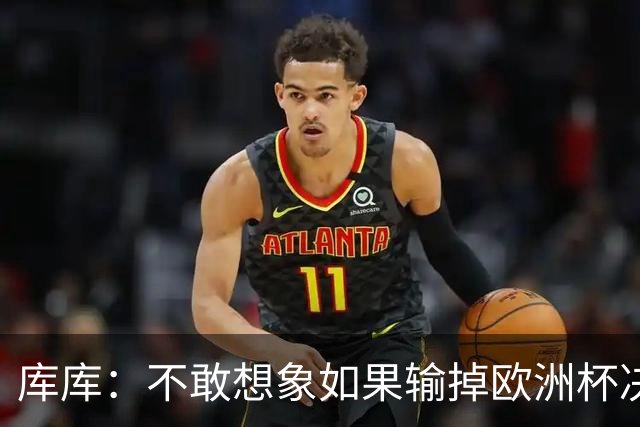 库库：不敢想象如果输掉欧洲杯决赛 回英超有多惨，宁愿输半决赛