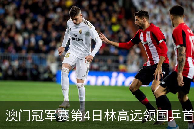 澳门冠军赛第4日林高远领国乒首败 林诗栋3-2张本